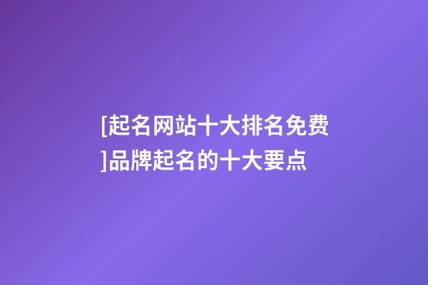 [起名网站十大排名免费]品牌起名的十大要点-第1张-商标起名-玄机派